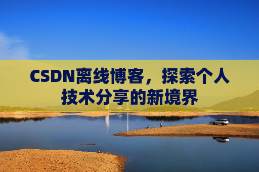 CSDN离线博客，探索个人技术分享的新境界